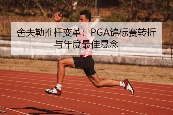 舍夫勒推杆变革：PGA锦标赛转折与年度最佳悬念